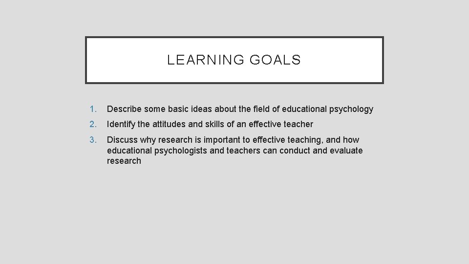 LEARNING GOALS 1. Describe some basic ideas about the field of educational psychology 2.