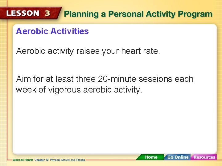 Aerobic Activities Aerobic activity raises your heart rate. Aim for at least three 20