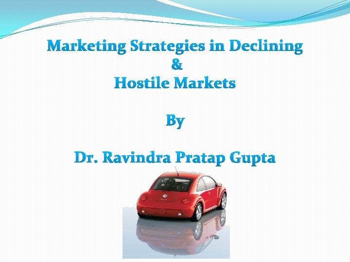 Marketing Strategies in Declining & Hostile Markets By Dr. Ravindra Pratap Gupta 