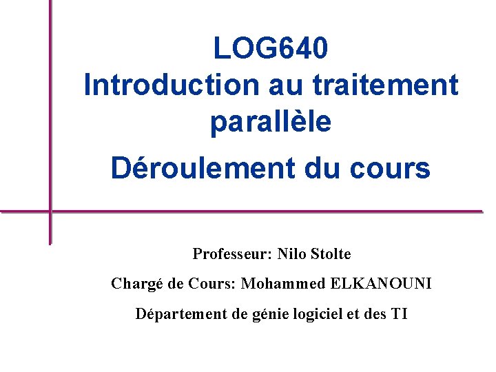 LOG 640 Introduction au traitement parallèle Déroulement du cours Professeur: Nilo Stolte Chargé de LOG 640 Introduction au traitement parallèle Déroulement du cours Professeur: Nilo Stolte Chargé de
