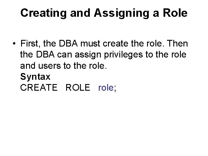 Creating and Assigning a Role • First, the DBA must create the role. Then