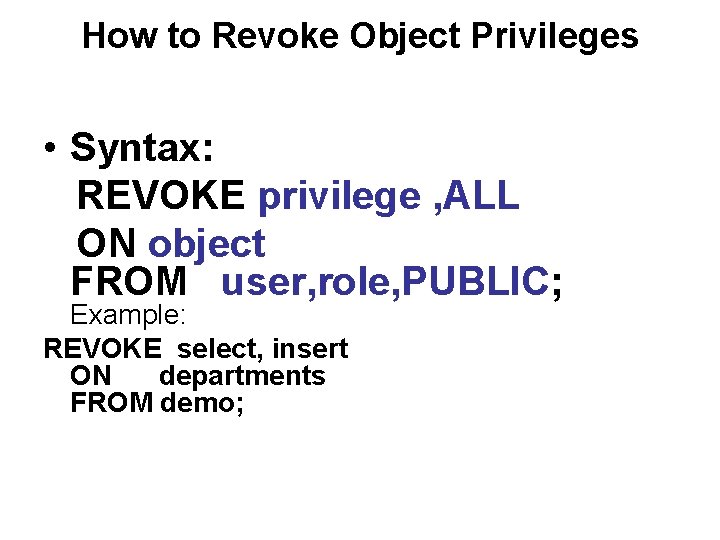 How to Revoke Object Privileges • Syntax: REVOKE privilege , ALL ON object FROM