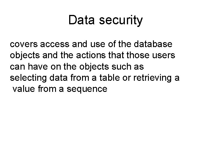 Data security covers access and use of the database objects and the actions that