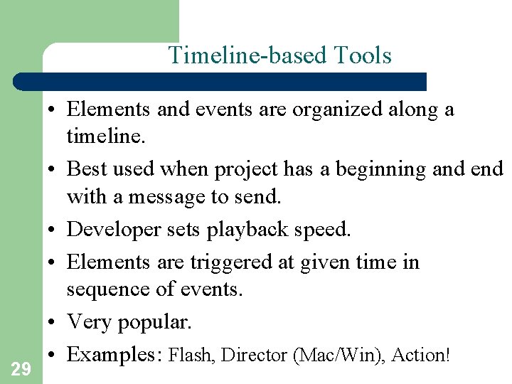 Timeline-based Tools 29 • Elements and events are organized along a timeline. • Best