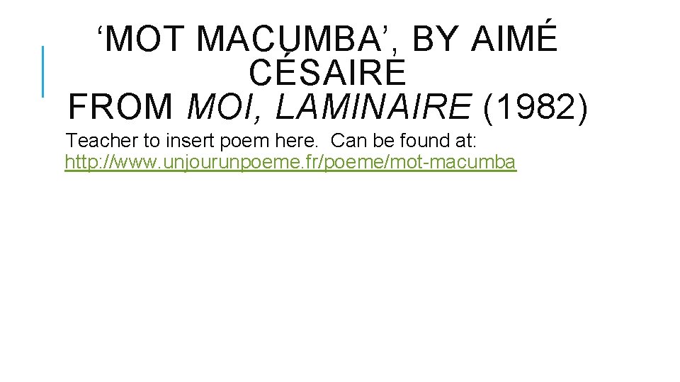 ‘MOT MACUMBA’, BY AIMÉ CÉSAIRE FROM MOI, LAMINAIRE (1982) Teacher to insert poem here.