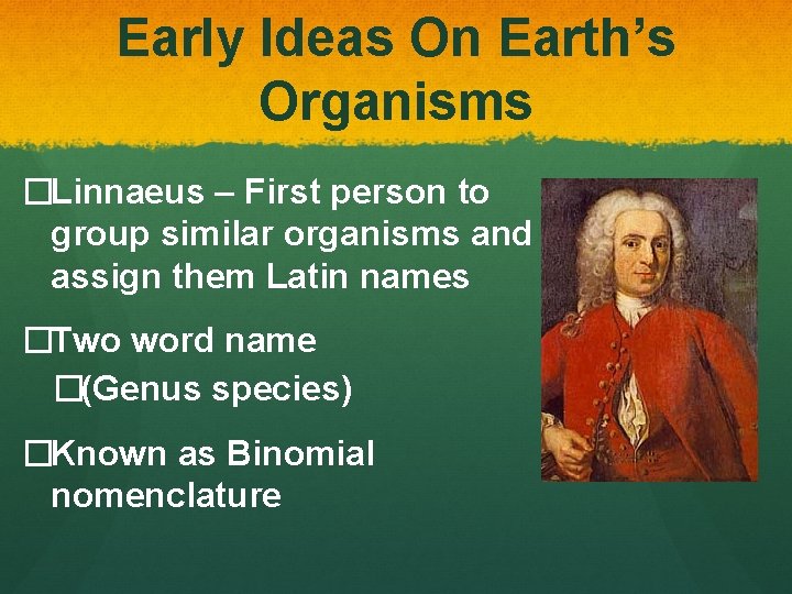 Early Ideas On Earth’s Organisms �Linnaeus – First person to group similar organisms and