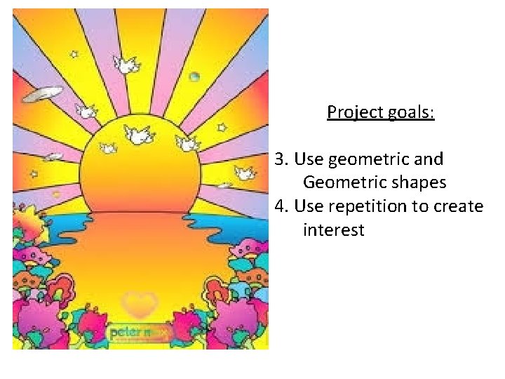 Project goals: 3. Use geometric and Geometric shapes 4. Use repetition to create interest