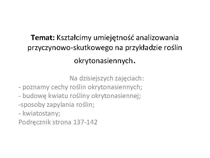 Temat: Kształcimy umiejętność analizowania przyczynowo-skutkowego na przykładzie roślin okrytonasiennych. Na dzisiejszych zajęciach: - poznamy