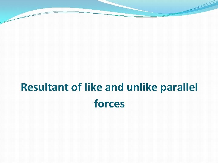 Resultant of like and unlike parallel forces 