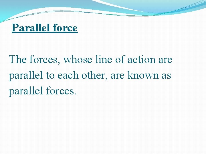 Parallel force The forces, whose line of action are parallel to each other, are