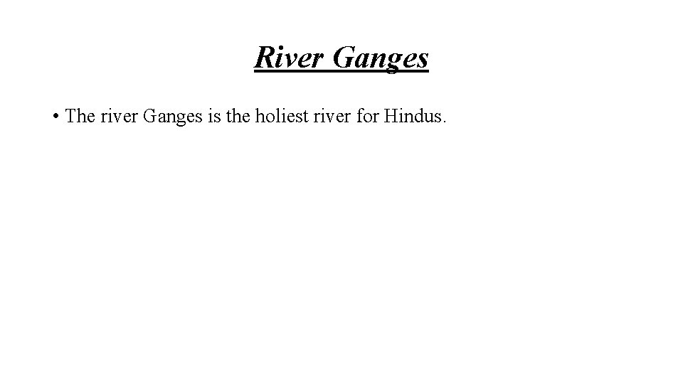 River Ganges • The river Ganges is the holiest river for Hindus. 
