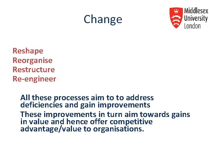 Change Reshape Reorganise Restructure Re-engineer All these processes aim to to address deficiencies and Change Reshape Reorganise Restructure Re-engineer All these processes aim to to address deficiencies and