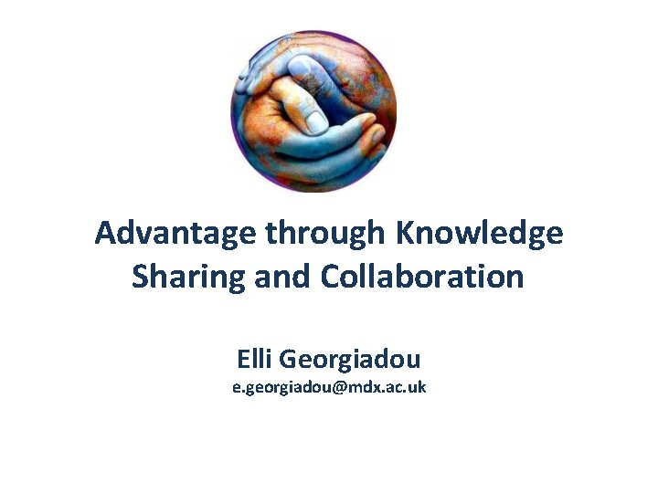 Advantage through Knowledge Sharing and Collaboration Elli Georgiadou e. georgiadou@mdx. ac. uk Advantage through Knowledge Sharing and Collaboration Elli Georgiadou e. georgiadou@mdx. ac. uk