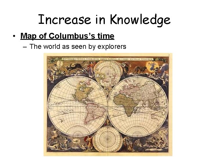 Increase in Knowledge • Map of Columbus’s time – The world as seen by