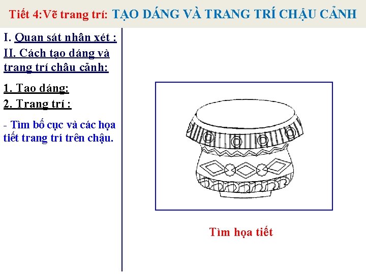 Tiết 4: Vẽ trang trí: TẠO DÁNG VÀ TRANG TRÍ CHẬU CẢNH I. Quan