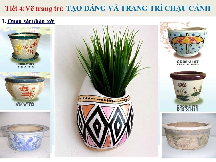 Tiết 4: Vẽ trang trí: TẠO DÁNG VÀ TRANG TRÍ CHẬU CẢNH I. Quan