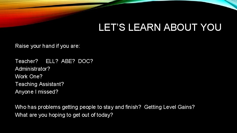 LET’S LEARN ABOUT YOU Raise your hand if you are: Teacher? ELL? ABE? DOC?