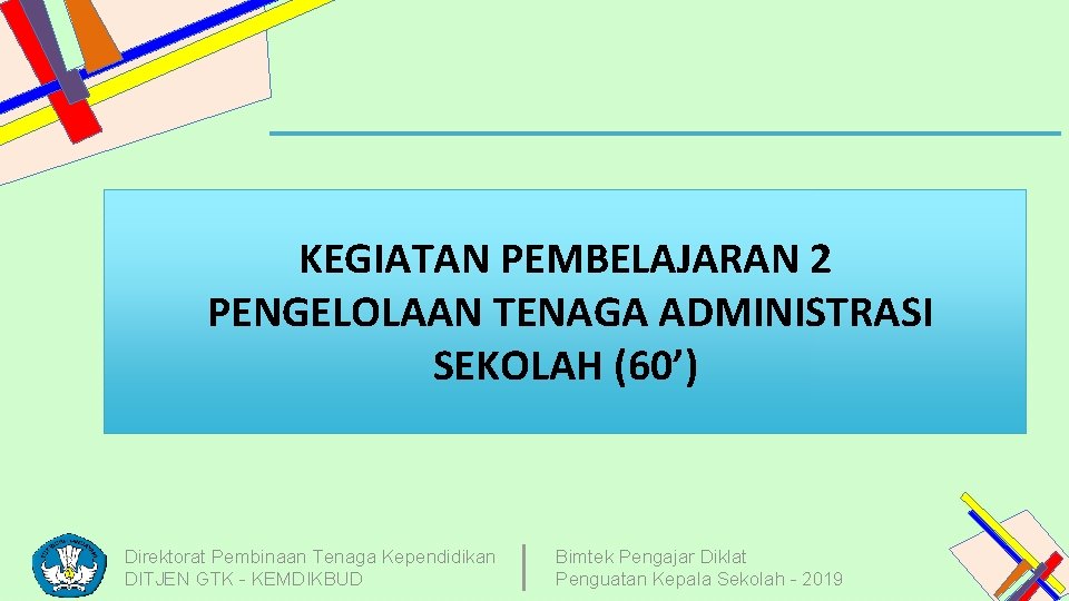 KEGIATAN PEMBELAJARAN 2 PENGELOLAAN TENAGA ADMINISTRASI SEKOLAH (60’) Direktorat Pembinaan Tenaga Kependidikan DITJEN GTK