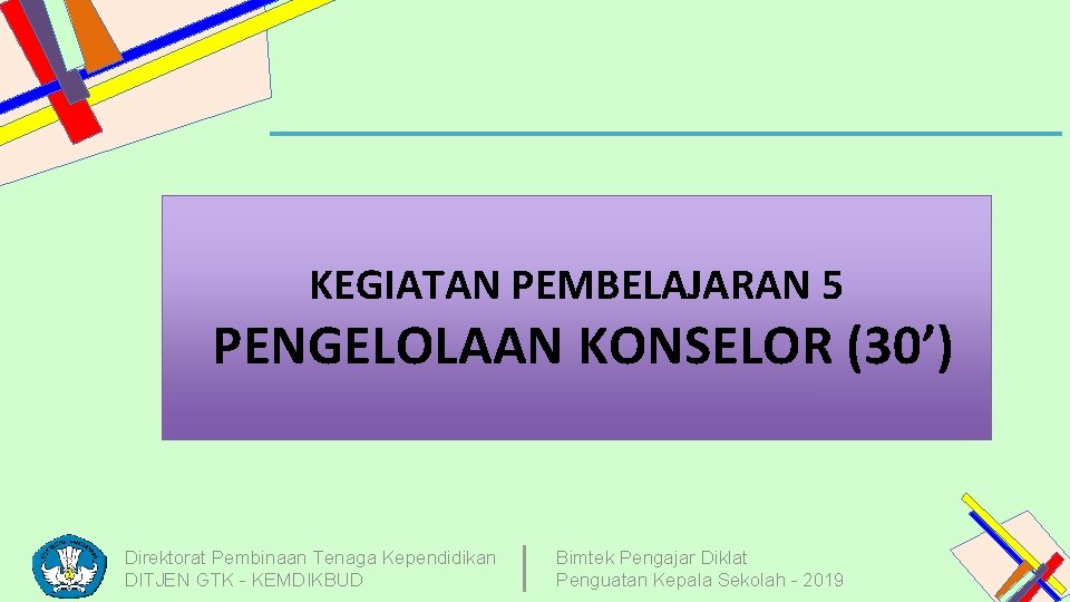 KEGIATAN PEMBELAJARAN 5 PENGELOLAAN KONSELOR (30’) Direktorat Pembinaan Tenaga Kependidikan DITJEN GTK - KEMDIKBUD