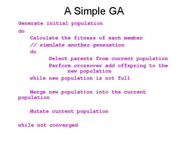 A Simple GA Generate initial population do Calculate the fitness of each member //
