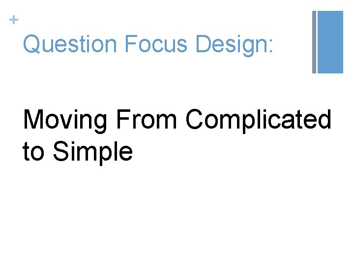 + Question Focus Design: Moving From Complicated to Simple 