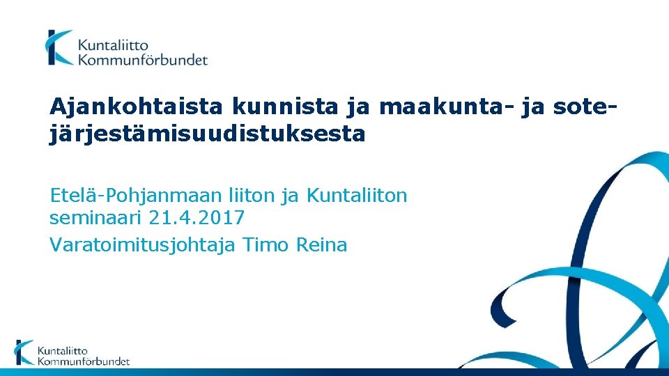 Ajankohtaista kunnista ja maakunta- ja sotejärjestämisuudistuksesta Etelä-Pohjanmaan liiton ja Kuntaliiton seminaari 21. 4. 2017