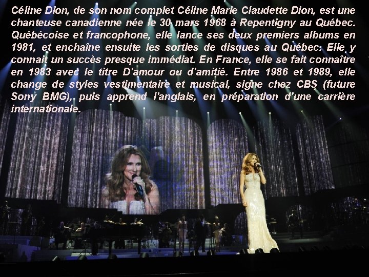 Céline Dion, de son nom complet Céline Marie Claudette Dion, est une chanteuse canadienne
