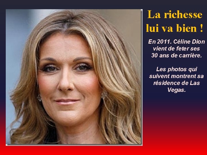 La richesse lui va bien ! En 2011. Céline Dion vient de feter ses
