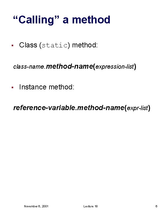 “Calling” a method § Class (static) method: class-name. method-name(expression-list) § Instance method: reference-variable. method-name(expr-list) “Calling” a method § Class (static) method: class-name. method-name(expression-list) § Instance method: reference-variable. method-name(expr-list)