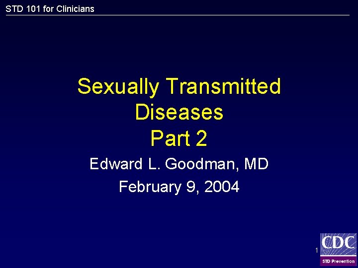 STD 101 for Clinicians Sexually Transmitted Diseases Part 2 Edward L. Goodman, MD February