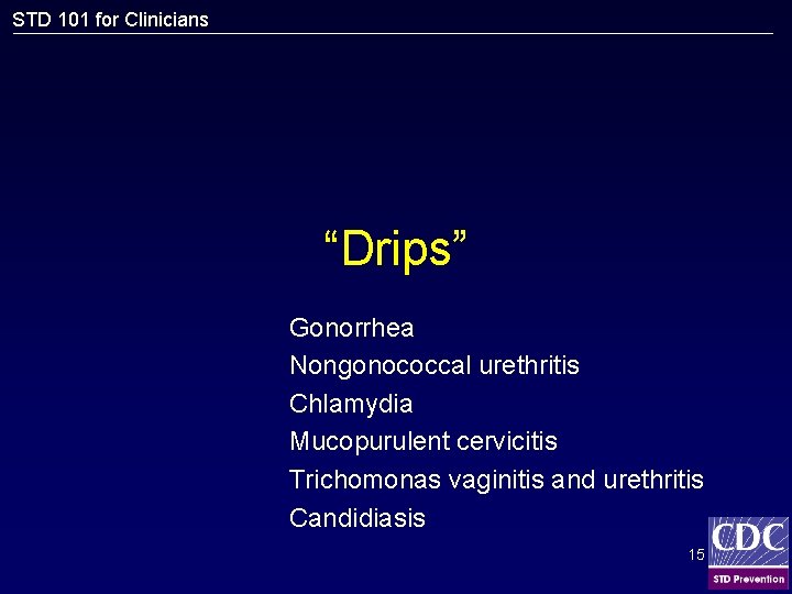 STD 101 for Clinicians “Drips” Gonorrhea Nongonococcal urethritis Chlamydia Mucopurulent cervicitis Trichomonas vaginitis and
