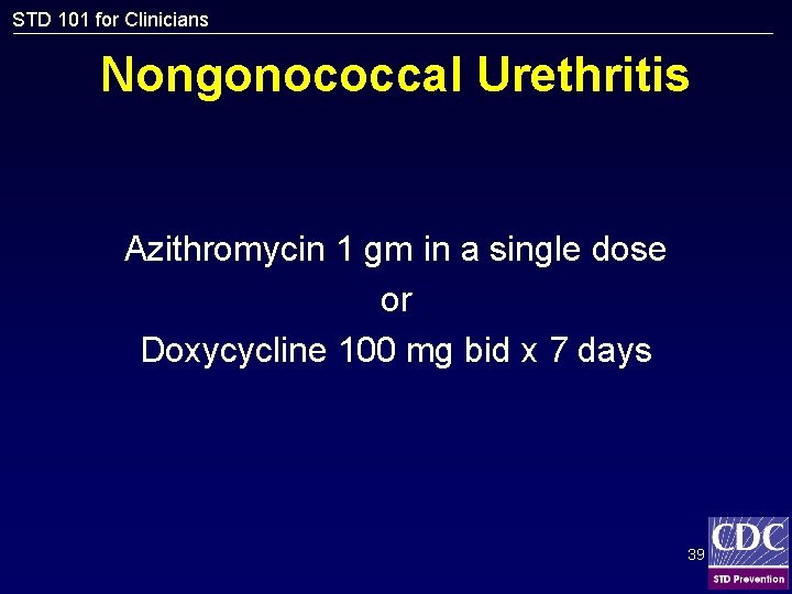 STD 101 for Clinicians Nongonococcal Urethritis Azithromycin 1 gm in a single dose or