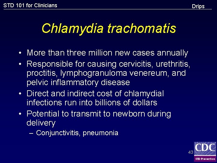 STD 101 for Clinicians Drips Chlamydia trachomatis • More than three million new cases