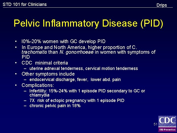 STD 101 for Clinicians Drips Pelvic Inflammatory Disease (PID) • l 0%-20% women with