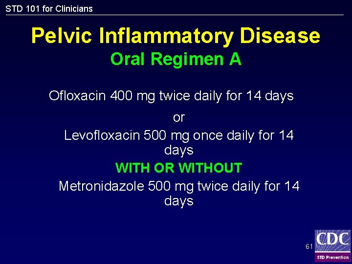 STD 101 for Clinicians Pelvic Inflammatory Disease Oral Regimen A Ofloxacin 400 mg twice