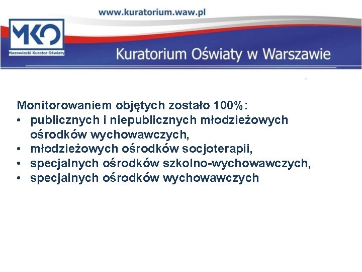 Monitorowaniem objętych zostało 100%: • publicznych i niepublicznych młodzieżowych ośrodków wychowawczych, • młodzieżowych ośrodków Monitorowaniem objętych zostało 100%: • publicznych i niepublicznych młodzieżowych ośrodków wychowawczych, • młodzieżowych ośrodków