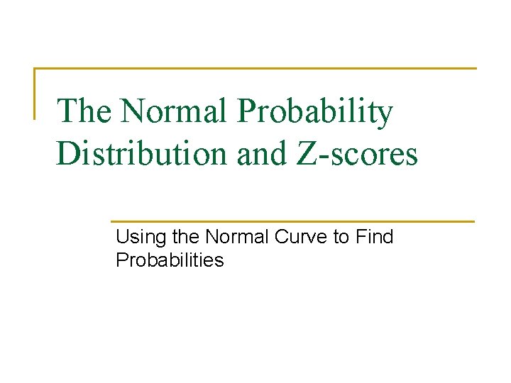 The Normal Probability Distribution and Z-scores Using the Normal Curve to Find Probabilities 