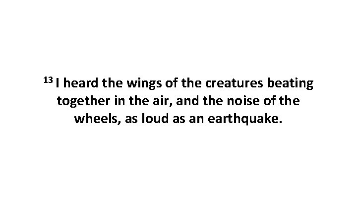 13 I heard the wings of the creatures beating together in the air, and