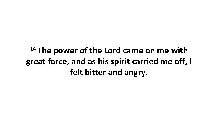 14 The power of the Lord came on me with great force, and as