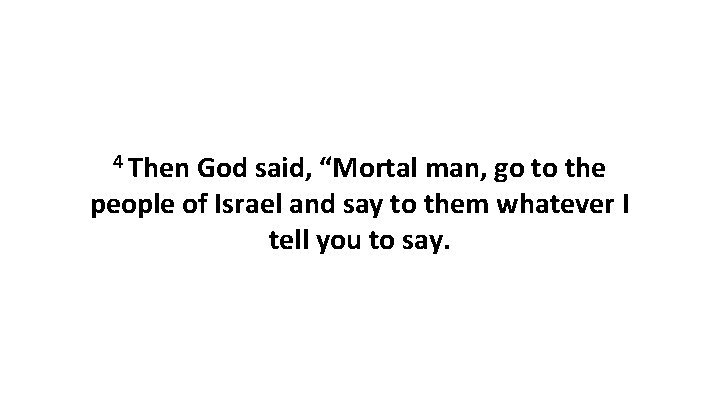 4 Then God said, “Mortal man, go to the people of Israel and say
