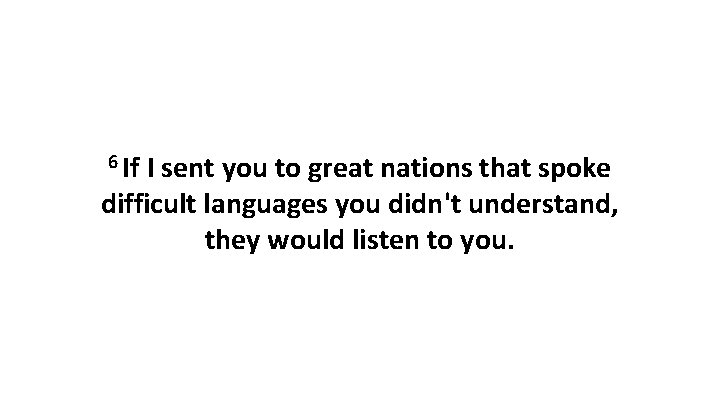6 If I sent you to great nations that spoke difficult languages you didn't
