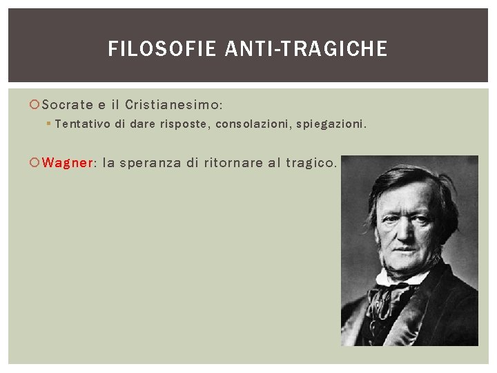 FILOSOFIE ANTI-TRAGICHE Socrate e il Cristianesimo: § Tentativo di dare risposte, consolazioni, spiegazioni. Wagner: