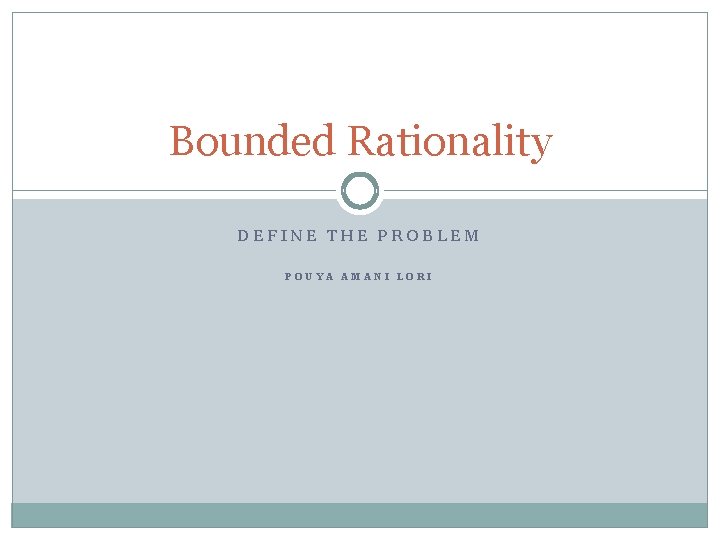 Bounded Rationality DEFINE THE PROBLEM POUYA AMANI LORI 