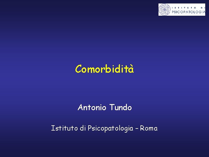Comorbidità Antonio Tundo Istituto di Psicopatologia – Roma 