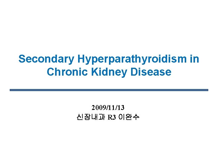 Secondary Hyperparathyroidism in Chronic Kidney Disease 2009/11/13 신장내과 R 3 이완수 