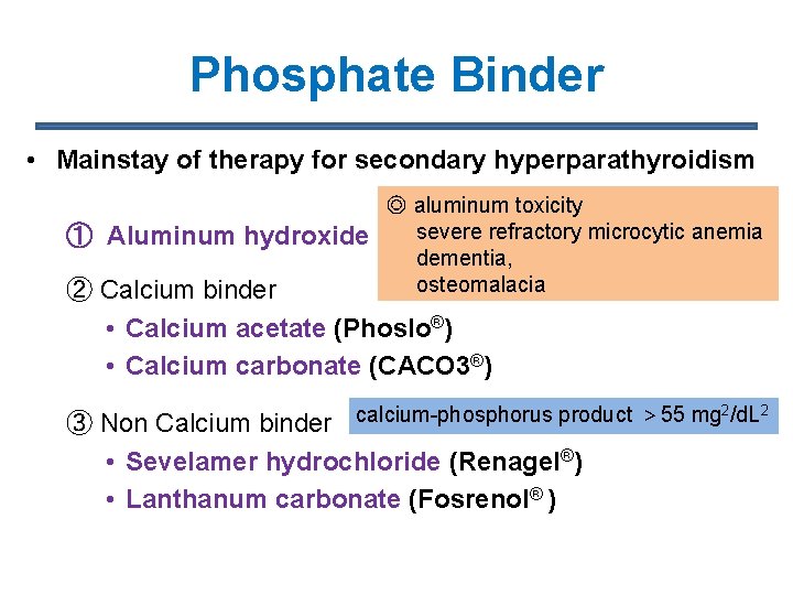 Phosphate Binder • Mainstay of therapy for secondary hyperparathyroidism ① Aluminum hydroxide ◎ aluminum