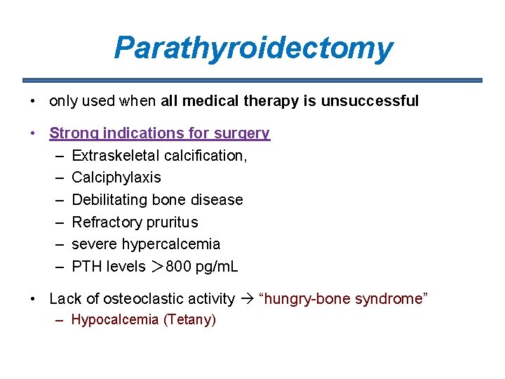 Parathyroidectomy • only used when all medical therapy is unsuccessful • Strong indications for