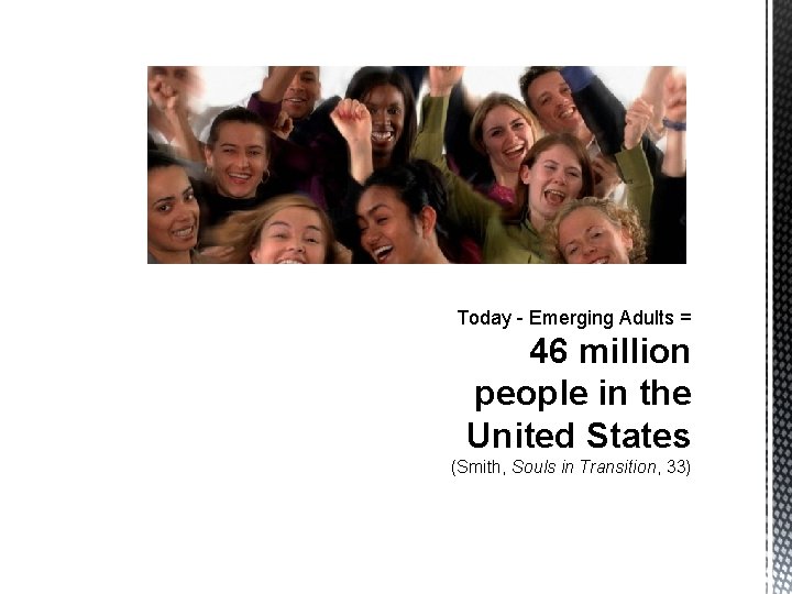 Today - Emerging Adults = 46 million people in the United States (Smith, Souls