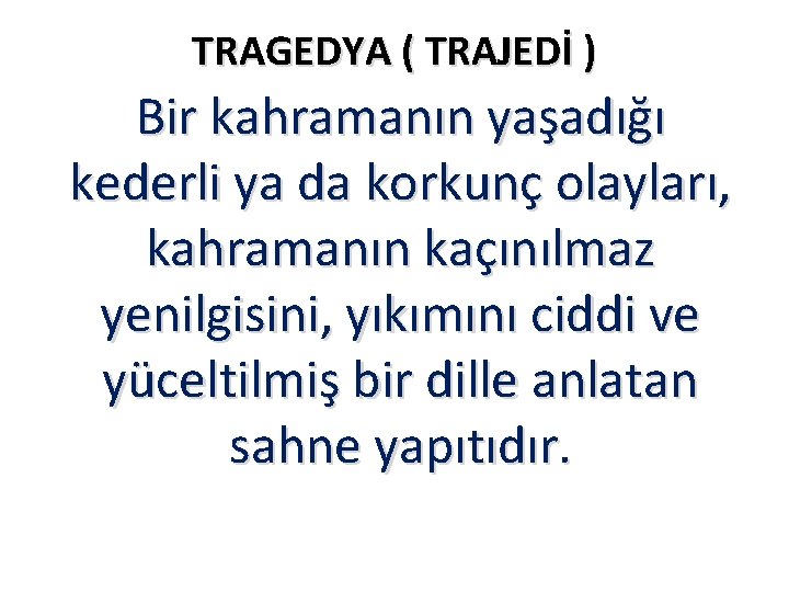 TRAGEDYA ( TRAJEDİ ) Bir kahramanın yaşadığı kederli ya da korkunç olayları, kahramanın kaçınılmaz TRAGEDYA ( TRAJEDİ ) Bir kahramanın yaşadığı kederli ya da korkunç olayları, kahramanın kaçınılmaz