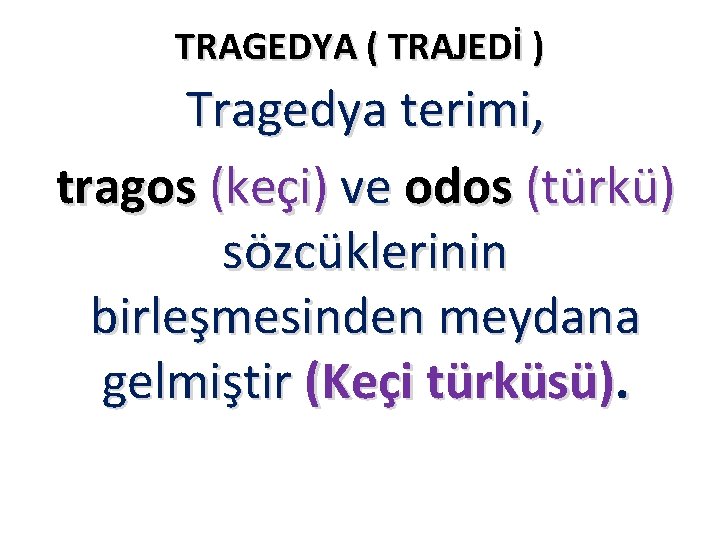 TRAGEDYA ( TRAJEDİ ) Tragedya terimi, tragos (keçi) ve odos (türkü) sözcüklerinin birleşmesinden meydana